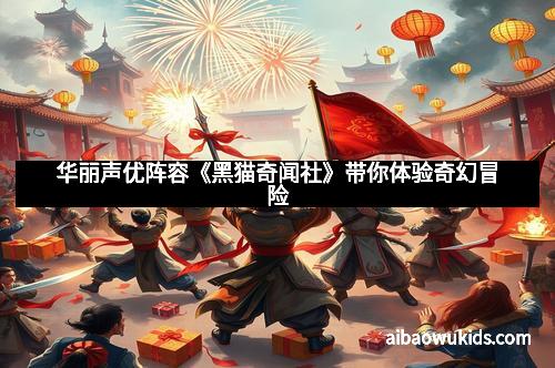 华丽声优阵容《黑猫奇闻社》带你体验奇幻冒险